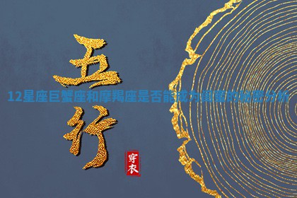 12 ? 星座巨蟹座和摩羯座是否能成为闺蜜的秘密 ? 分析