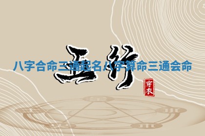 八字合命三通 ? 起名 八字算命三通会 ? 命