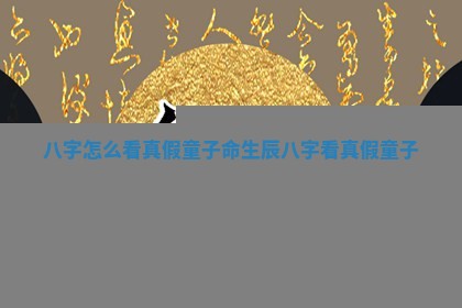 八字怎 ? 么看真假童子命_ ⭐ 生辰八字看真假童子