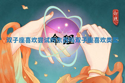 双子座 ? 喜欢尝试的东西吗_双子座喜欢类 ? 型