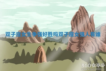 双子座女 ? 生争 ? 强好胜吗_双子座女强人有谁