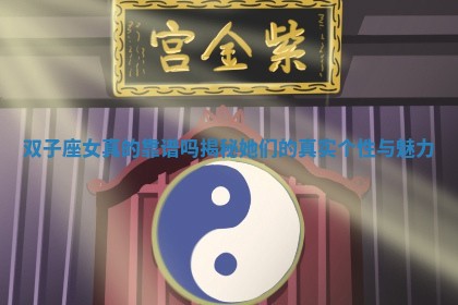 双子 ? 座女真的靠谱吗揭秘她们 ? 的真实个性与魅力