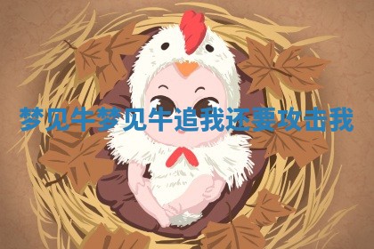 梦 ? 见牛 梦见牛追我还要 ? 攻击我