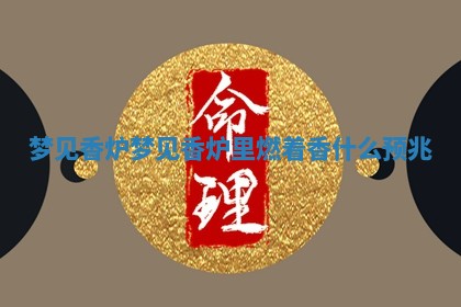 梦见香炉 ? 梦见香炉里燃着香什么预兆 ?