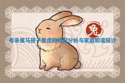 母亲属马孩子属虎的相配 ? 分析与 ? 家庭和谐探讨