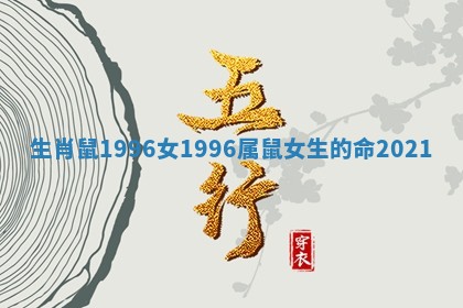 生肖鼠1996 ♿ 女 19 ? 96属鼠女生的命2021